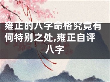 雍正的八字命格究竟有何特别之处,雍正自评八字
