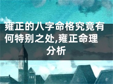 雍正的八字命格究竟有何特别之处,雍正命理分析