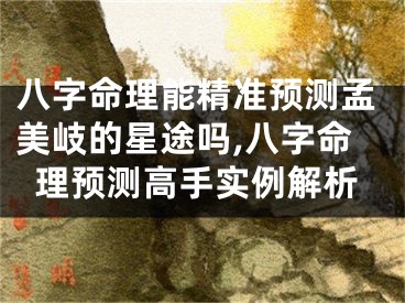 八字命理能精准预测孟美岐的星途吗,八字命理预测高手实例解析