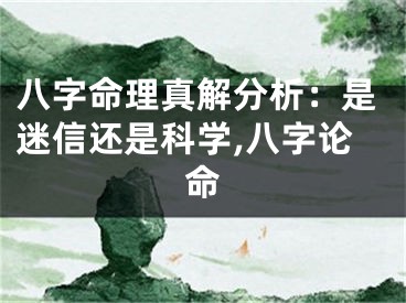 八字命理真解分析：是迷信还是科学,八字论命