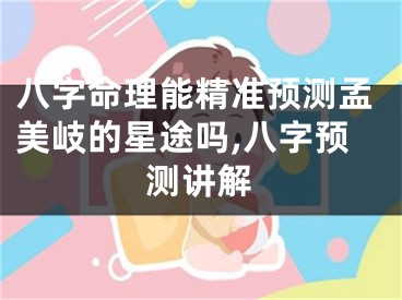 八字命理能精准预测孟美岐的星途吗,八字预测讲解