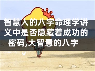智慧人的八字命理学讲义中是否隐藏着成功的密码,大智慧的八字