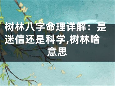 树林八字命理详解：是迷信还是科学,树林啥意思