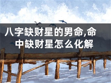 八字缺财星的男命,命中缺财星怎么化解