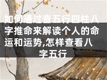 如何通过查五行四柱八字推命来解读个人的命运和运势,怎样查看八字五行