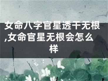 女命八字官星透干无根,女命官星无根会怎么样
