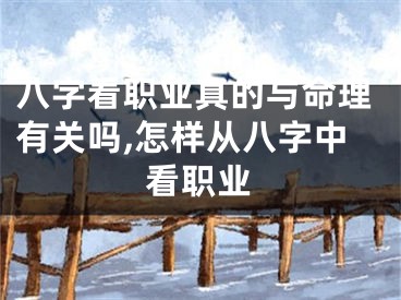 八字看职业真的与命理有关吗,怎样从八字中看职业