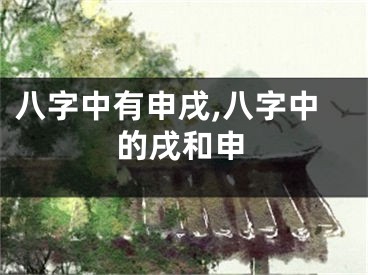 八字中有申戌,八字中的戌和申