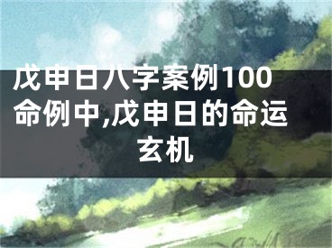 戊申日八字案例100命例中,戊申日的命运玄机