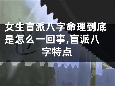 女生盲派八字命理到底是怎么一回事,盲派八字特点
