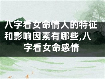 八字看女命情人的特征和影响因素有哪些,八字看女命感情
