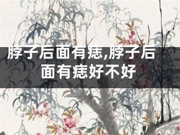 脖子后面有痣,脖子后面有痣好不好