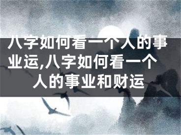 八字如何看一个人的事业运,八字如何看一个人的事业和财运