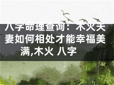 八字命理查询：木火夫妻如何相处才能幸福美满,木火 八字
