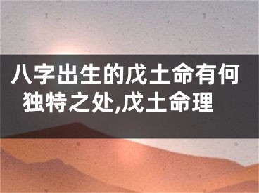 八字出生的戊土命有何独特之处,戊土命理