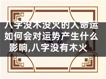 八字没木没火的人命运如何会对运势产生什么影响,八字没有木火