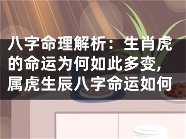 八字命理解析：生肖虎的命运为何如此多变,属虎生辰八字命运如何