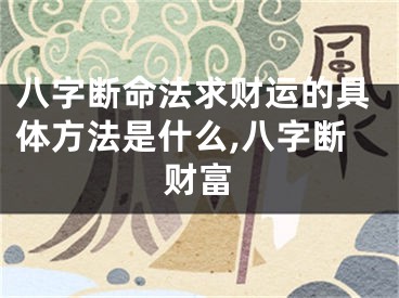八字断命法求财运的具体方法是什么,八字断财富