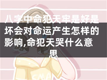 八字中命犯天牢是好是坏会对命运产生怎样的影响,命犯天哭什么意思