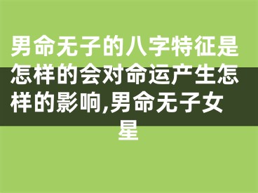 男命无子的八字特征是怎样的会对命运产生怎样的影响,男命无子女星