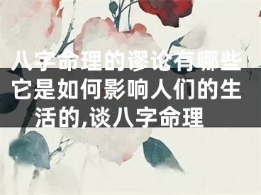 八字命理的谬论有哪些它是如何影响人们的生活的,谈八字命理