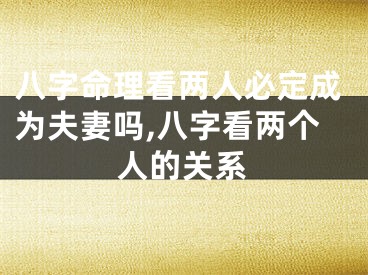 八字命理看两人必定成为夫妻吗,八字看两个人的关系