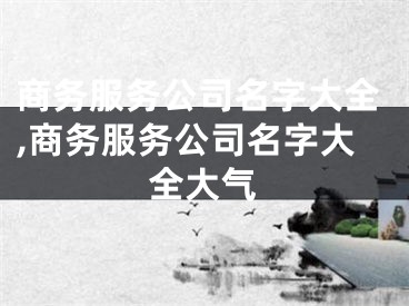 商务服务公司名字大全,商务服务公司名字大全大气