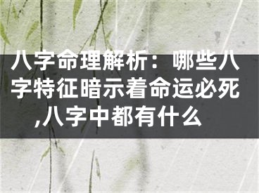 八字命理解析：哪些八字特征暗示着命运必死,八字中都有什么