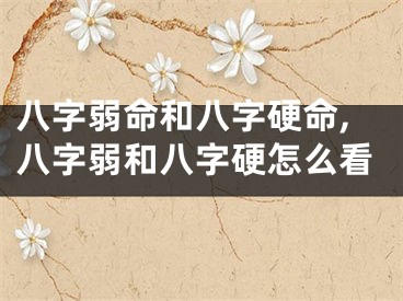 八字弱命和八字硬命,八字弱和八字硬怎么看