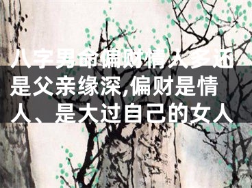 八字男命偏财情人多还是父亲缘深,偏财是情人、是大过自己的女人
