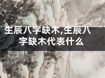 生辰八字缺木,生辰八字缺木代表什么