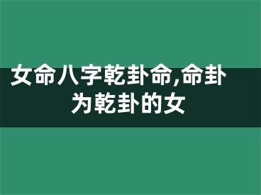 女命八字乾卦命,命卦为乾卦的女
