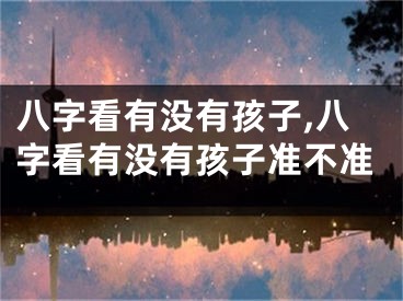 八字看有没有孩子,八字看有没有孩子准不准
