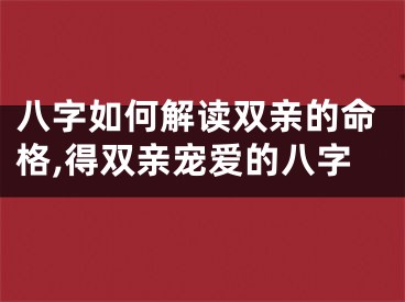 八字如何解读双亲的命格,得双亲宠爱的八字