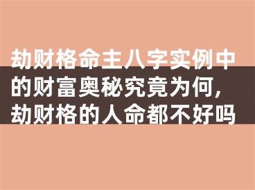 劫财格命主八字实例中的财富奥秘究竟为何,劫财格的人命都不好吗