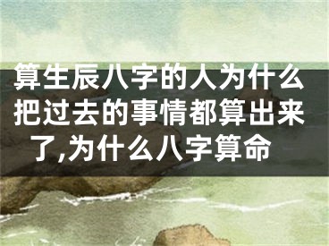 算生辰八字的人为什么把过去的事情都算出来了,为什么八字算命
