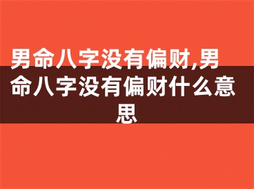 男命八字没有偏财,男命八字没有偏财什么意思