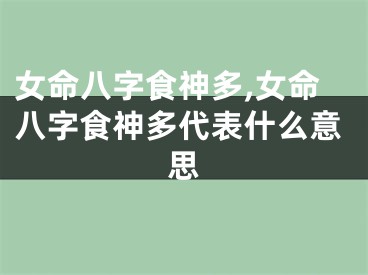 女命八字食神多,女命八字食神多代表什么意思