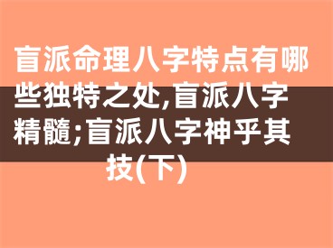 盲派命理八字特点有哪些独特之处,盲派八字精髓;盲派八字神乎其技(下)