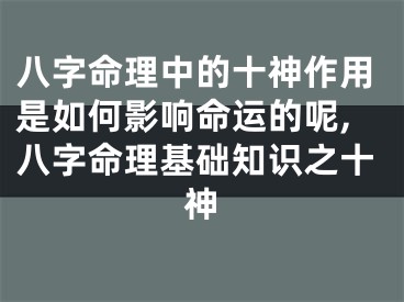 八字命理中的十神作用是如何影响命运的呢,八字命理基础知识之十神