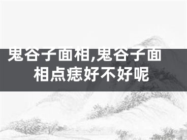 鬼谷子面相,鬼谷子面相点痣好不好呢