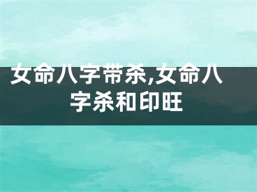 女命八字带杀,女命八字杀和印旺