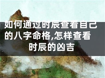 如何通过时辰查看自己的八字命格,怎样查看时辰的凶吉