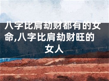 八字比肩劫财都有的女命,八字比肩劫财旺的女人