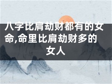 八字比肩劫财都有的女命,命里比肩劫财多的女人