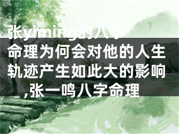 张yiming的八字命理为何会对他的人生轨迹产生如此大的影响,张一鸣八字命理