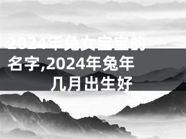 2024年兔女宝宝的名字,2024年兔年几月出生好
