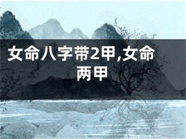 女命八字带2甲,女命两甲