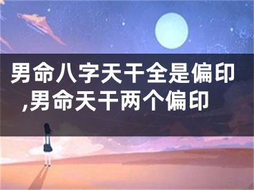 男命八字天干全是偏印,男命天干两个偏印