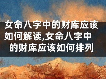 女命八字中的财库应该如何解读,女命八字中的财库应该如何排列